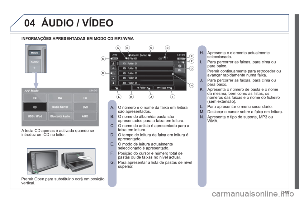 PEUGEOT 4008 2012  Manual de utilização (in Portuguese) 253
04ÁUDIO / VÍDEO
   
 
INFORMAÇÕES APRESENTADAS EM MODO CD MP3/WMA 
 
O número e o nome da faixa em leitura  
 
 
 
A.  são apresentados.
O nome do álbum/da pasta sãoB.  apresentados para a