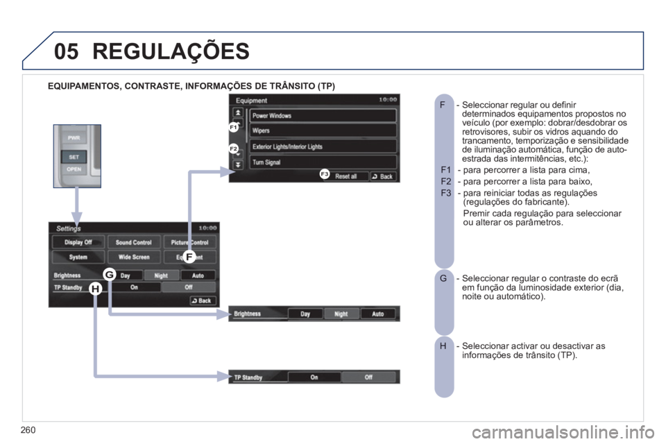 PEUGEOT 4008 2012  Manual de utilização (in Portuguese) 260
05
   
EQUIPAMENTOS, CONTRASTE, INFORMAÇÕES DE TRÂNSITO (TP)
REGULAÇÕES 
-  Seleccionar regular ou definir F determinados equipamentos propostos no 
veículo (por exemplo: dobrar/desdobrar os