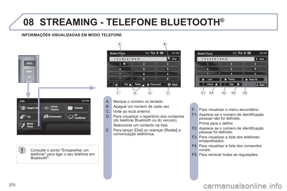 PEUGEOT 4008 2012  Manual de utilização (in Portuguese) 270
08STREAMING - TELEFONE BLUETOOTH®
Marque o número no teclado.   
 
 
A.  
Apague um número de cada vez. B.  
Volte ao ecrã anterior. C.  
Para visualizar o repertório dos contactosD.  (do tel