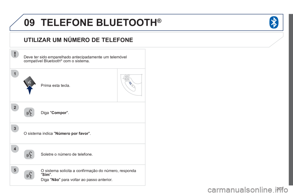 PEUGEOT 4008 2012  Manual de utilização (in Portuguese) 277
09
2
3
1
4
5
TELEFONE BLUETOOTH®
Diga "Compor".r
   O sistema indica "Número por favor".  r
 
 
 
 
 
 
 
 
 
 
 
 
 
 
 
 
 
 
 
 
 
 
UTILIZAR UM NÚMERO DE TELEFONE 
Soletre o número de tele