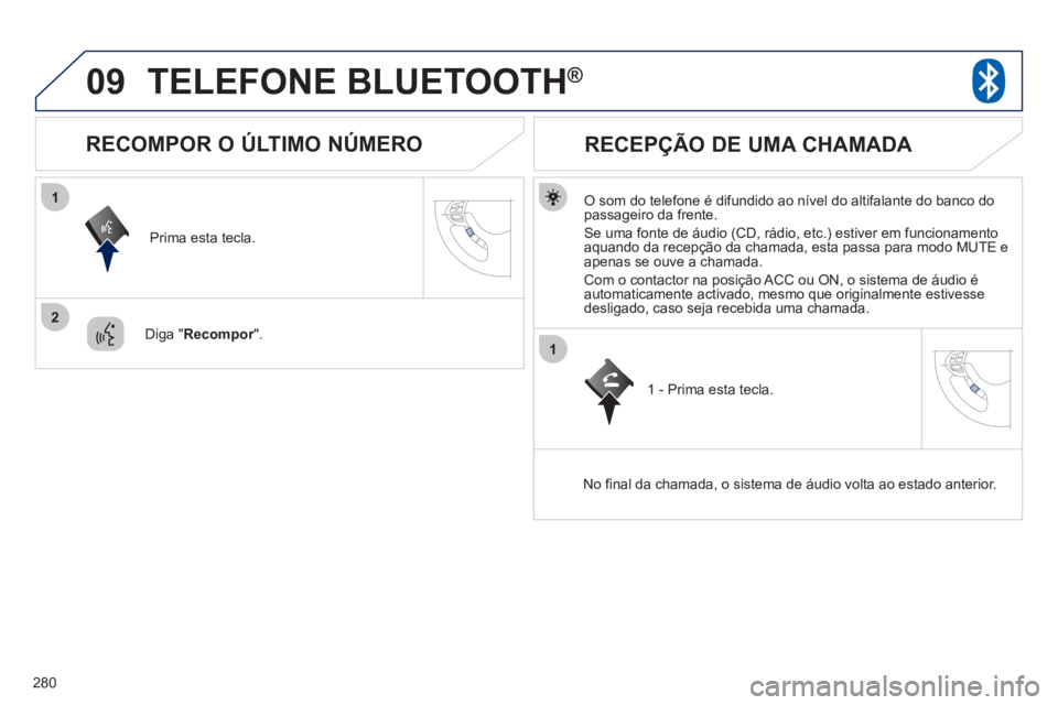 PEUGEOT 4008 2012  Manual de utilização (in Portuguese) 280
09
1
2
1
TELEFONE BLUETOOTH®
   O som do telefone é difundido ao nível do altifalante do banco dopassageiro da frente.
  Se uma fonte de áudio 
(CD, rádio, etc.) estiver em funcionamento 
aqu