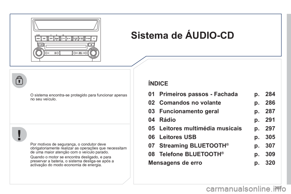 PEUGEOT 4008 2012  Manual de utilização (in Portuguese) 283
Sistema deÁUDIO-CD
   O sistema encontra-se protegido para funcionar apenasno seu veículo. 
 
01  Primeiros passos - Fachada  
 
 
Por motivos de segurança, o condutor deve
obrigatoriamente rea