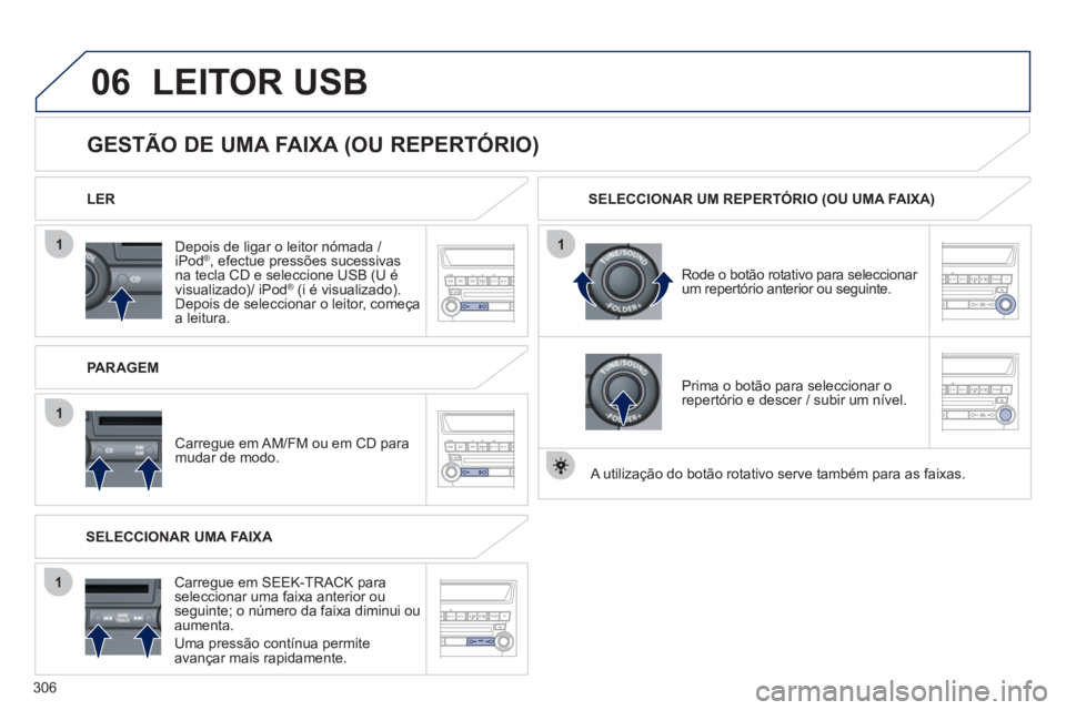 PEUGEOT 4008 2012  Manual de utilização (in Portuguese) 306
06
1
1
1
1
   
 
 
Depois de ligar o leitor nómada / iPod® 
, efectue pressões sucessivas ®
na tecla CD e seleccione USB (U é
visualizado)/ iPod ®(i é visualizado). Depois de seleccionar o 