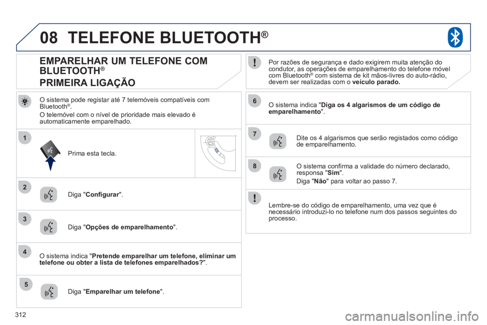 PEUGEOT 4008 2012 Manual de utilização (in Portuguese) 312
08
2
4
1
6
8
3
5
7
TELEFONE BLUETOOTH®
O sistema pode registar até 7 telemóveis compatíveis comBluetooth ®.
O telemóvel com o nível de prioridade mais elevado éautomaticamente emparelhado PEUGEOT 4008 2012 Manual de utilização (in Portuguese) 312
08
2
4
1
6
8
3
5
7
TELEFONE BLUETOOTH®
O sistema pode registar até 7 telemóveis compatíveis comBluetooth ®.
O telemóvel com o nível de prioridade mais elevado éautomaticamente emparelhado