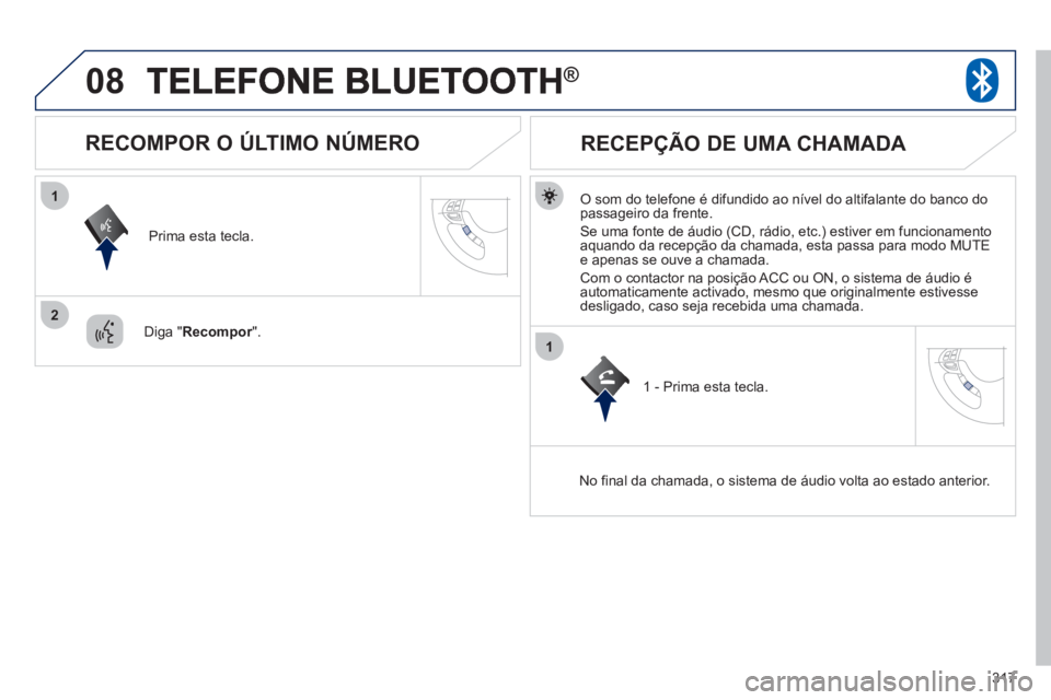 PEUGEOT 4008 2012  Manual de utilização (in Portuguese) 317
08
1
2
1
®
   O som do telefone é difundido ao nível do altifalante do banco dopassageiro da frente.
  Se uma fonte de áudio 
(CD, rádio, etc.) estiver em funcionamento 
aquando da recepção
