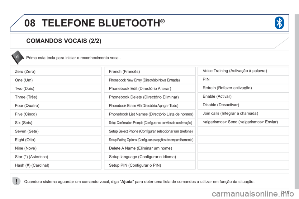 PEUGEOT 4008 2012 Manual de utilização (in Portuguese) 319
08TELEFONE BLUETOOTH®
COMANDOS VOCAIS (2/2)
Prima esta tecla para iniciar o reconhecimento vocal.
Quando o sistema aguardar um comando vocal, diga "Ajuda
" para obter uma lista de comand PEUGEOT 4008 2012 Manual de utilização (in Portuguese) 319
08TELEFONE BLUETOOTH®
COMANDOS VOCAIS (2/2)
Prima esta tecla para iniciar o reconhecimento vocal.
Quando o sistema aguardar um comando vocal, diga "Ajuda
" para obter uma lista de comand