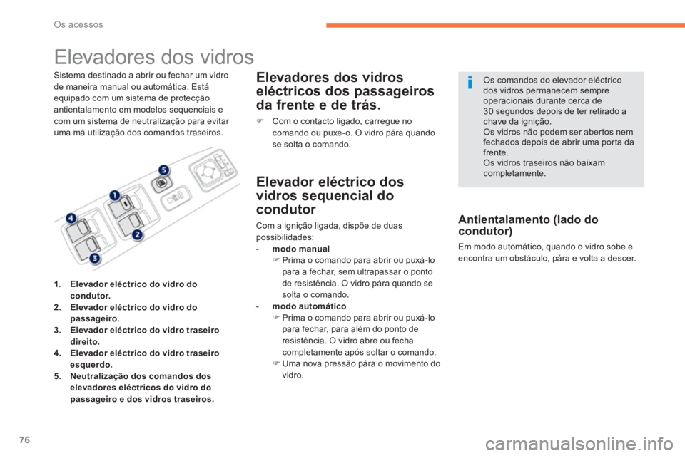 PEUGEOT 4008 2012  Manual de utilização (in Portuguese) 76
Os acessos
   
 
 
 
 
 
 
 
Elevadores dos vidros 
Sistema destinado a abrir ou fechar um vidrode maneira manual ou automática. Está equipado com um sistema de protecçãoantientalamento em mode