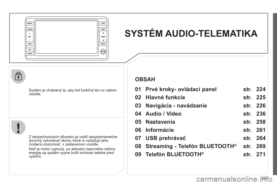 PEUGEOT 4008 2012  Návod na použitie (in Slovakian) 223
SYSTÉM AUDIO-TELEMATIKA   
 
 
Systém je chránený ta, aby bol funkčný len vo vašom 
vozidle.   
01  Prvé kroky- ovládací panel   
    
 
 
Z bezpečnostnČch d
