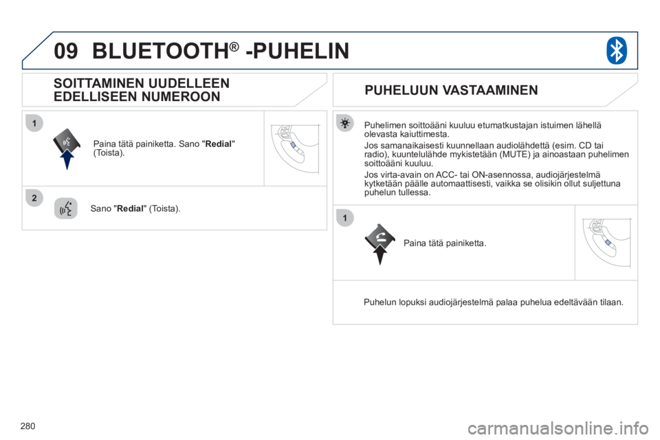 PEUGEOT 4008 2012  Omistajan Käsikirja (in Finnish) 280
09
1
2
1
BLUETOOTH®   -PUHELIN®
   
Puhelimen soittoääni kuuluu etumatkustajan istuimen lähelläolevasta kaiuttimesta.
  Jos samanaikaisesti kuunnellaan audiolähdettä 
(esim. CD tai radio),