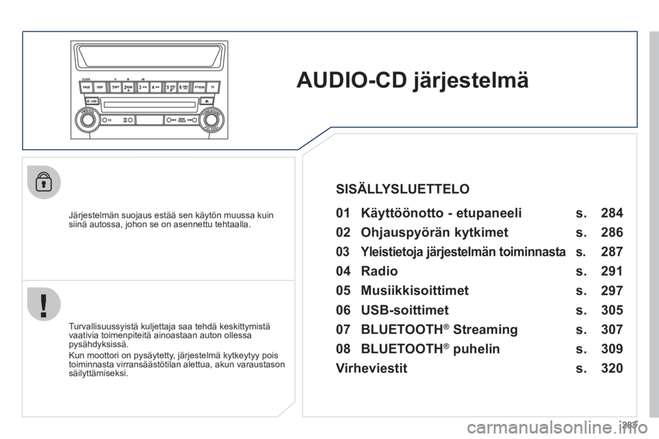 PEUGEOT 4008 2012  Omistajan Käsikirja (in Finnish) 283
AUDIO-CD järjestelmä  
 
 
Järjestelmän suojaus estää sen käytön muussa kuinsiinä autossa, johon se on asennettu tehtaalla.   
 
01  Käyttöönotto - etupaneeli   
 
 
Turvallisuussyist