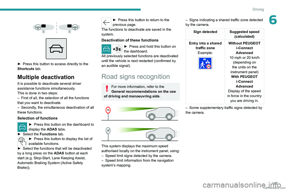 PEUGEOT 408 2023  Owners Manual 107
Driving
6 
 
 
 
► Press this button to access directly to the 
Shortcuts  tab.
Multiple deactivation
It is possible to deactivate several driver 
assistance functions simultaneously.
This is do