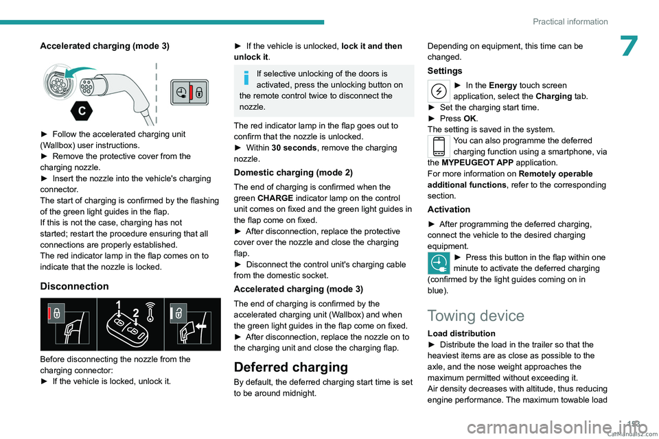 PEUGEOT 408 2023  Owners Manual 153
Practical information
7Accelerated charging (mode 3) 
 
► Follow the accelerated charging unit 
(W allbox) user instructions.
►
 
Remove the protective cover from the 
charging nozzle.
►

 
