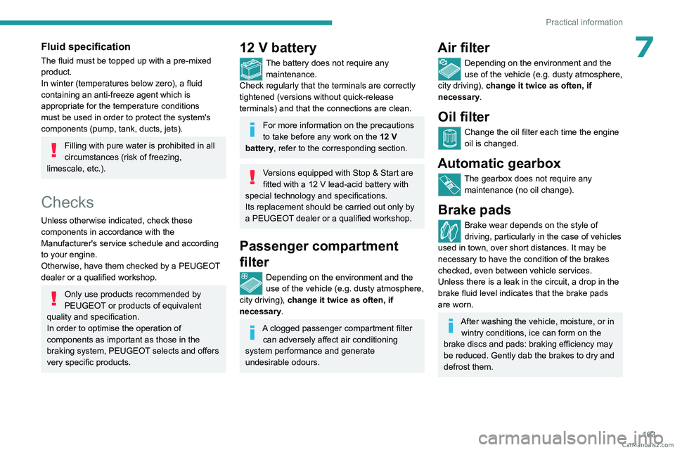 PEUGEOT 408 2023  Owners Manual 163
Practical information
7Fluid specification
The fluid must be topped up with a pre-mixed 
product.
In winter (temperatures below zero), a fluid 
containing an anti-freeze agent which is 
appropriat