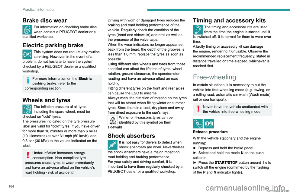 PEUGEOT 408 2023  Owners Manual 164
Practical information
Brake disc wear
For information on checking brake disc 
wear, contact a PEUGEOT dealer or a 
qualified workshop.
Electric parking brake
This system does not require any routi