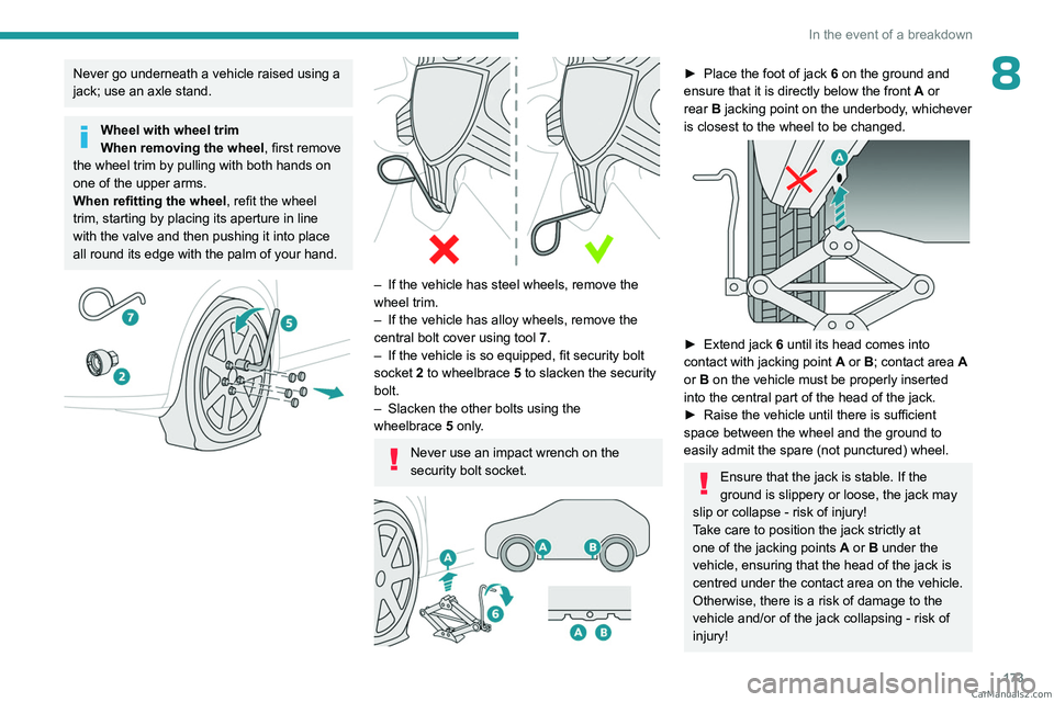PEUGEOT 408 2023  Owners Manual 173
In the event of a breakdown
8Never go underneath a vehicle raised using a 
jack; use an axle stand.
Wheel with wheel trim
When removing the wheel, first remove 
the wheel trim by pulling with both