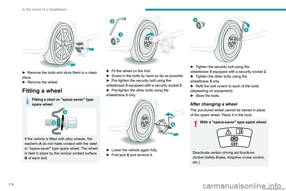 PEUGEOT 408 2023  Owners Manual 174
In the event of a breakdown
 
 
► Remove the bolts and store them in a clean 
place.
►
 
Remove the wheel.
Fitting a wheel
Fitting a steel or "space-saver" type 
spare wheel
If the veh