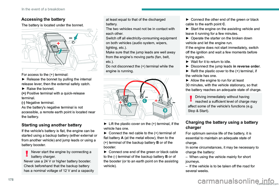 PEUGEOT 408 2023  Owners Manual 178
In the event of a breakdown
Accessing the battery
The battery is located under the bonnet. 
 
For access to the (+) terminal:
► Release the bonnet by pulling the internal 
release lever
, then t