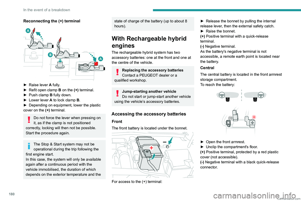 PEUGEOT 408 2023  Owners Manual 180
In the event of a breakdown
Reconnecting the (+) terminal 
 
► Raise lever A  fully.
►  Refit open clamp  B  on the (+) terminal.
►
 
Push clamp
   B fully down.
►
 
Lower lever
  
A
  to 