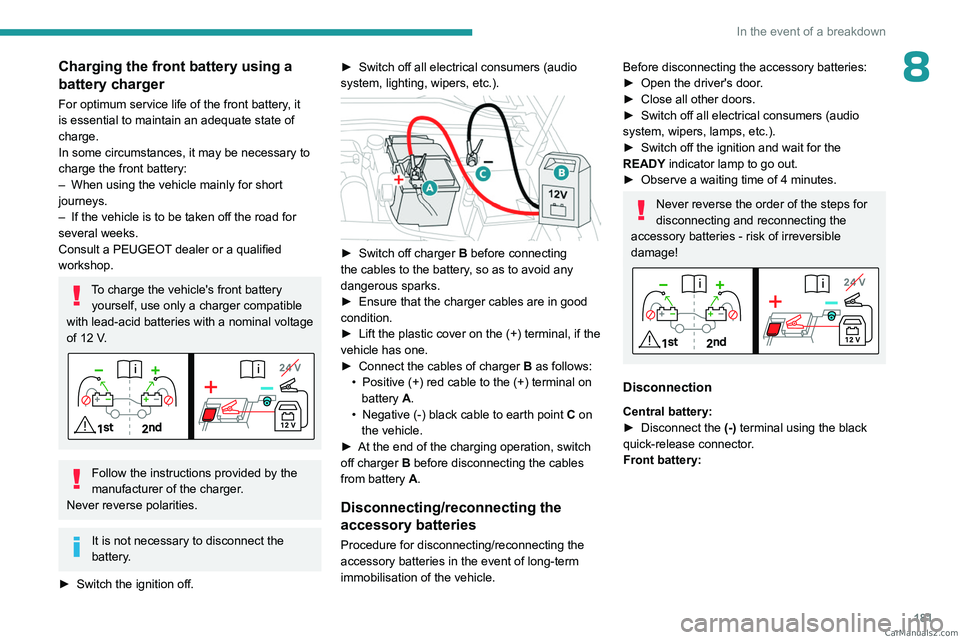 PEUGEOT 408 2023  Owners Manual 181
In the event of a breakdown
8Charging the front battery using a 
battery charger
For optimum service life of the front battery, it 
is essential to maintain an adequate state of 
charge.
In some c