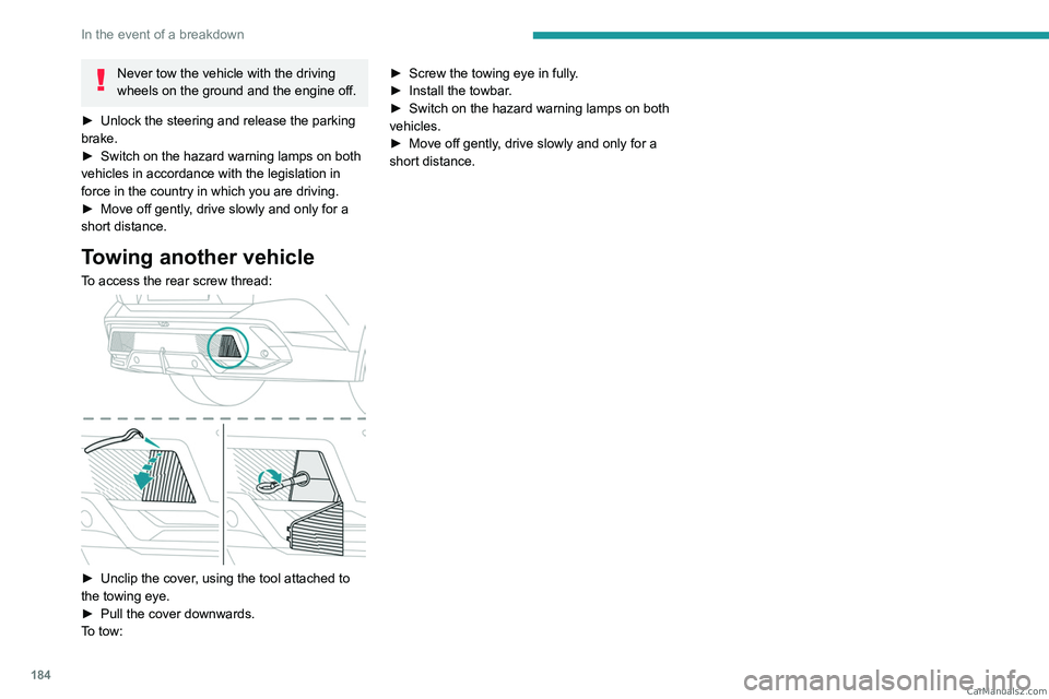 PEUGEOT 408 2023  Owners Manual 184
In the event of a breakdown
Never tow the vehicle with the driving 
wheels on the ground and the engine off.
►
 
Unlock the steering and release the parking 
brake.
►

 
Switch on the hazard w