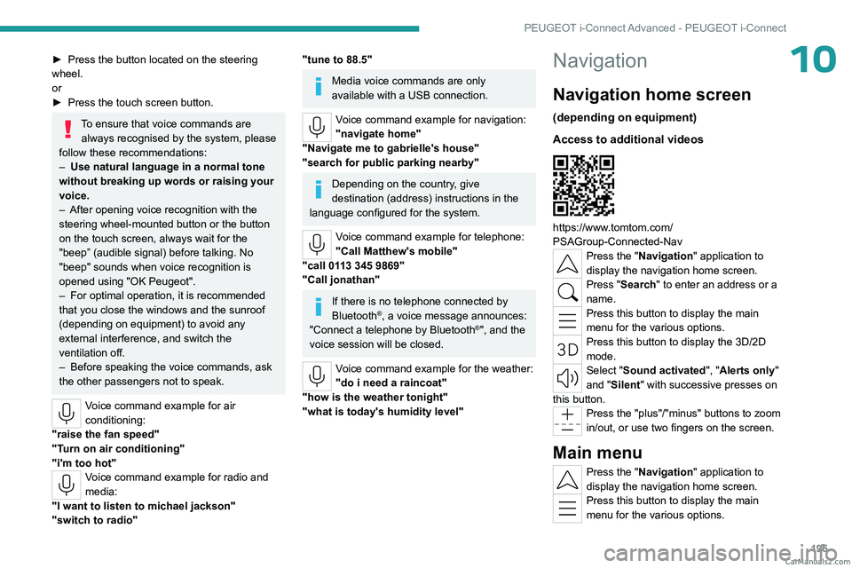PEUGEOT 408 2023  Owners Manual 195
PEUGEOT i-Connect Advanced - PEUGEOT i-Connect
10► Press the button located on the steering 
wheel.
or
►
 
Press the touch screen button.
To ensure that voice commands are always recognised by