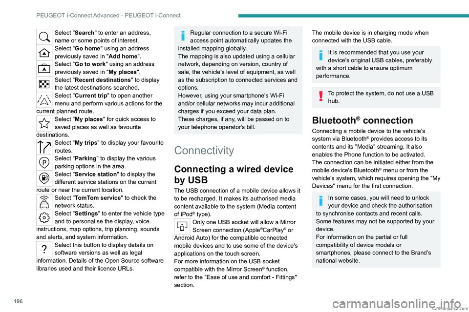 PEUGEOT 408 2023  Owners Manual 196
PEUGEOT i-Connect Advanced - PEUGEOT i-Connect
Select "Search" to enter an address, 
name or some points of interest.
Select "Go home" using an address 
previously saved in "Ad