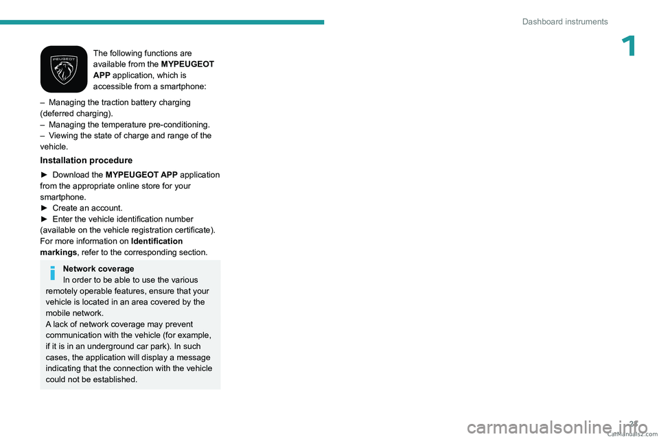 PEUGEOT 408 2023  Owners Manual 23
Dashboard instruments
1The following functions are 
available from the MYPEUGEOT 
APP application, which is 
accessible from a smartphone:
–
 
Managing the traction battery charging 
(deferred ch