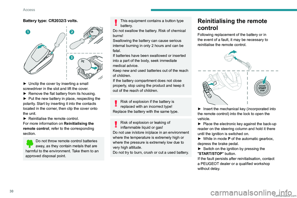 PEUGEOT 408 2023  Owners Manual 30
Access
Battery type: CR2032/3 volts. 
 
► Unclip the cover by inserting a small 
screwdriver in the slot and lift the cover .
►
 
Remove the flat battery from its housing.
►

 
Put the new ba