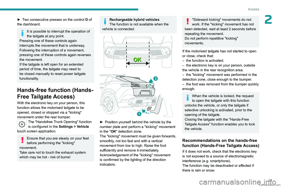 PEUGEOT 408 2023  Owners Manual 33
Access
2► Two consecutive presses on the control D of 
the dashboard.
It is possible to interrupt the operation of 
the tailgate at any point.
Pressing one of these controls again 
interrupts the