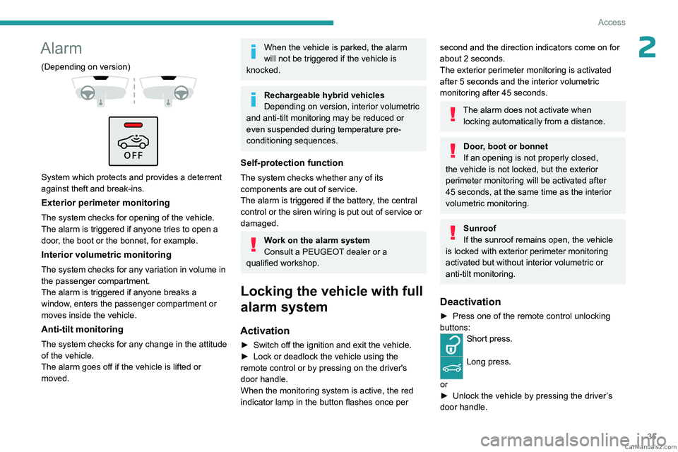 PEUGEOT 408 2023  Owners Manual 35
Access
2Alarm
(Depending on version) 
 
 
 
System which protects and provides a deterrent 
against theft and break-ins.
Exterior perimeter monitoring
The system checks for opening of the vehicle.
