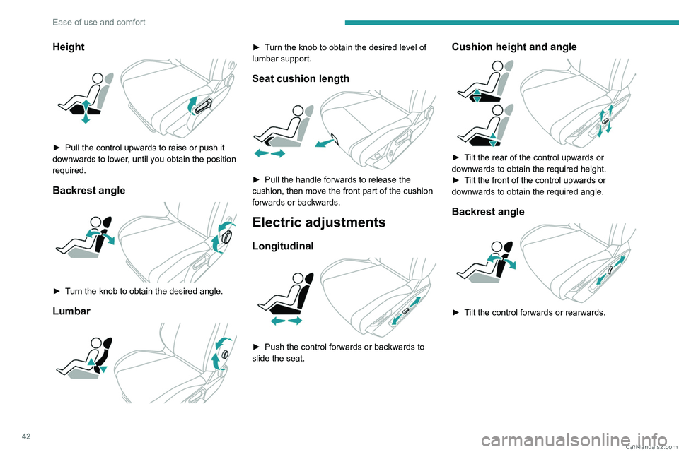 PEUGEOT 408 2023  Owners Manual 42
Ease of use and comfort
Height 
 
► Pull the control upwards to raise or push it 
downwards to lower , until you obtain the position 
required.
Backrest angle 
 
► Turn the knob to obtain the d