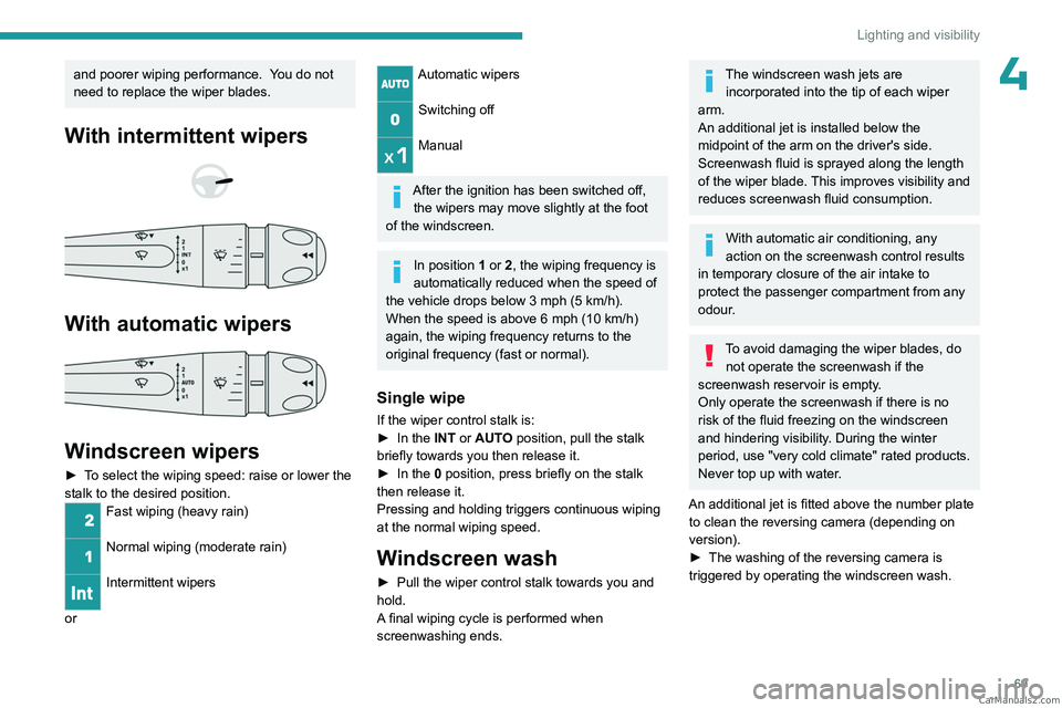 PEUGEOT 408 2023  Owners Manual 69
Lighting and visibility
4and poorer wiping performance.  You do not 
need to replace the wiper blades.
With intermittent wipers 
 
 
 
With automatic wipers 
 
Windscreen wipers
► To select the w