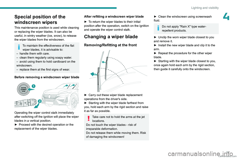 PEUGEOT 408 2023  Owners Manual 71
Lighting and visibility
4Special position of the 
windscreen wipers
This maintenance position is used while cleaning 
or replacing the wiper blades. It can also be 
useful, in wintry weather (ice, 