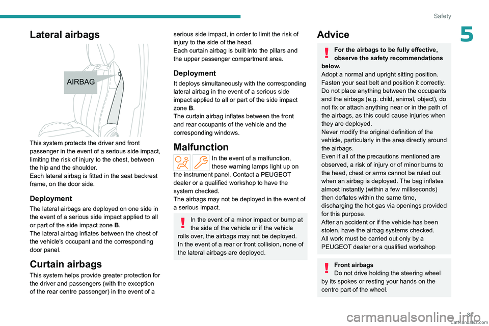 PEUGEOT 408 2023  Owners Manual 81
Safety
5Lateral airbags 
 
This system protects the driver and front 
passenger in the event of a serious side impact, 
limiting the risk of injury to the chest, between 
the hip and the shoulder. 