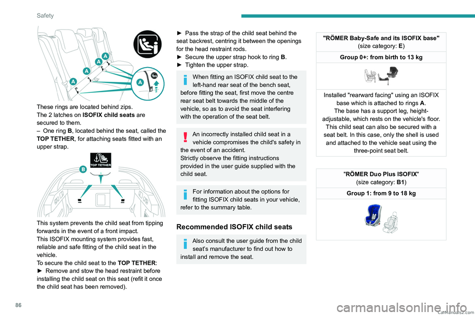 PEUGEOT 408 2023  Owners Manual 86
Safety
 
These rings are located behind zips.
The 2  latches on ISOFIX child seats  are 
secured to them.
–
 
One ring
   B, located behind the seat, called the 
TOP TETHER, for attaching seats f