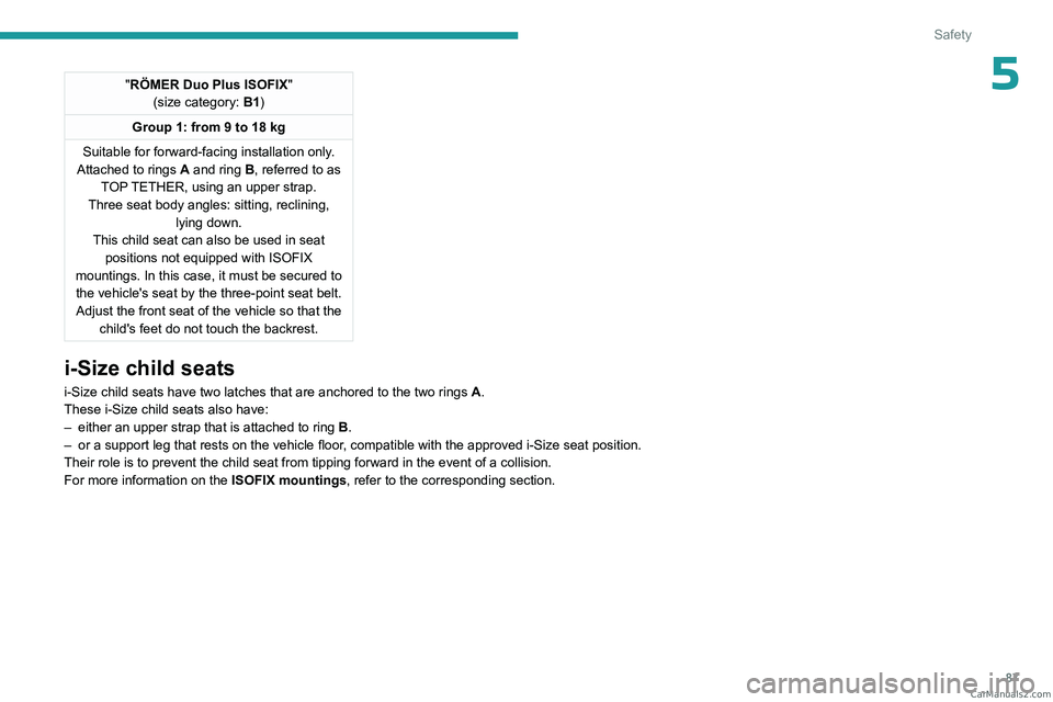 PEUGEOT 408 2023  Owners Manual 87
Safety
5"RÖMER Duo Plus ISOFIX"
(size category: B1)
Group 1: from 9 to 18 kg
Suitable for forward-facing installation only.
Attached to rings
  A and ring   B, referred to as 
TOP TETHER, 