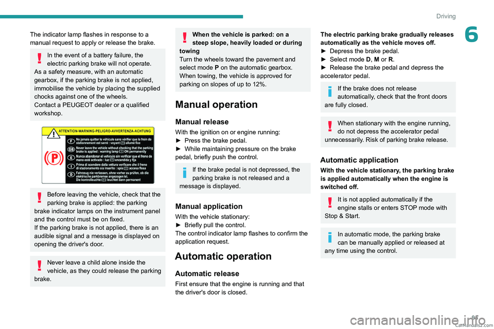 PEUGEOT 408 2023  Owners Manual 95
Driving
6The indicator lamp flashes in response to a 
manual request to apply or release the brake. 
In the event of a battery failure, the 
electric parking brake will not operate. 
As a safety me