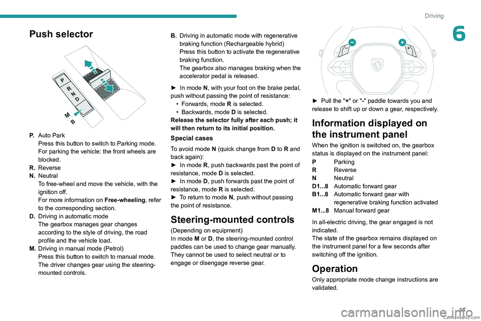 PEUGEOT 408 2023  Owners Manual 97
Driving
6Push selector 
 
P.Auto Park
Press this button to switch to Parking mode.
For parking the vehicle: the front wheels are 
blocked.
R. Reverse
N. Neutral
To free-wheel and move the vehicle, 
