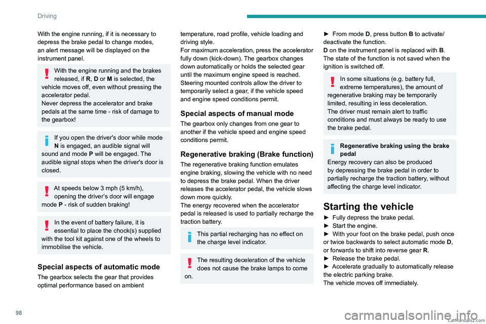 PEUGEOT 408 2023  Owners Manual 98
Driving
With the engine running, if it is necessary to 
depress the brake pedal to change modes, 
an alert message will be displayed on the 
instrument panel.
With the engine running and the brakes