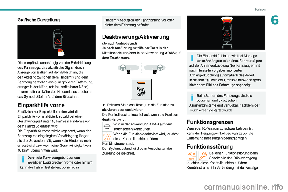 PEUGEOT 408 2023  Betriebsanleitungen (in German) 147
Fahren
6Grafische Darstellung 
 
Diese ergänzt, unabhängig von der Fahrtrichtung 
des Fahrzeugs, das akustische Signal durch 
Anzeige von Balken auf dem Bildschirm, die 
den Abstand zwischen dem