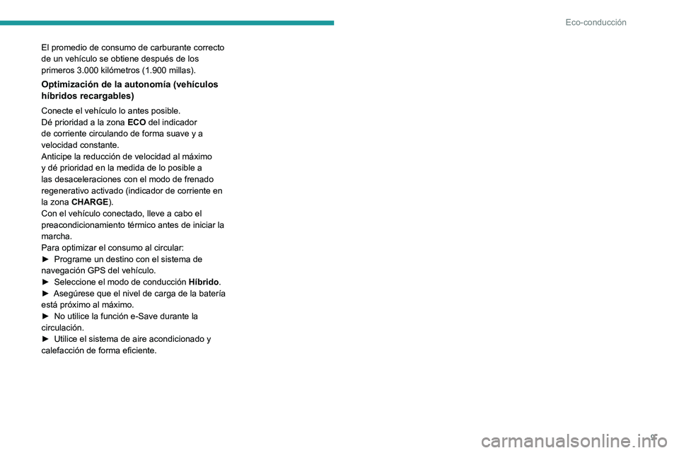 PEUGEOT 408 2023  Manual del propietario (in Spanish) 9
Eco-conducción
El promedio de consumo de carburante correcto 
de un vehículo se obtiene después de los 
primeros 3.000 kilómetros (1.900 millas).
Optimización de la autonomía (vehículos 
híb