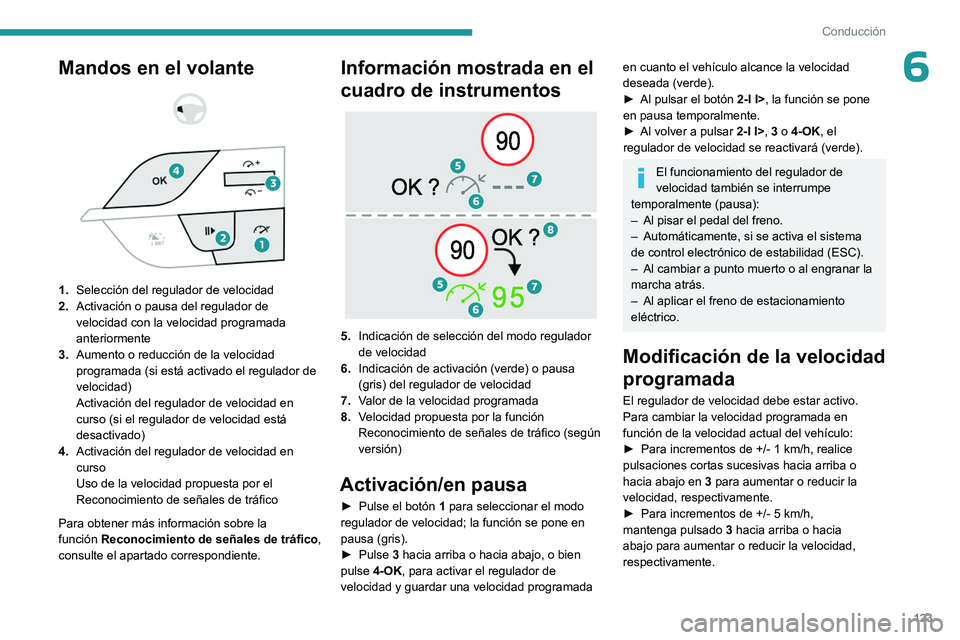 PEUGEOT 408 2023  Manual del propietario (in Spanish) 123
Conducción
6Mandos en el volante 
 
 
 
1. Selección del regulador de velocidad
2. Activación o pausa del regulador de 
velocidad con la velocidad programada 
anteriormente
3. Aumento o reducci