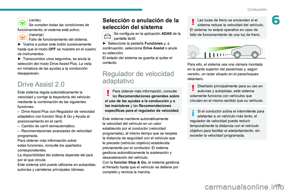 PEUGEOT 408 2023  Manual del propietario (in Spanish) 125
Conducción
6(verde)
Se cumplen todas las condiciones de 
funcionamiento; el sistema está activo.
(naranja)
Fallo de funcionamiento del sistema.
►
 
V

uelva a pulsar este botón sucesivamente 