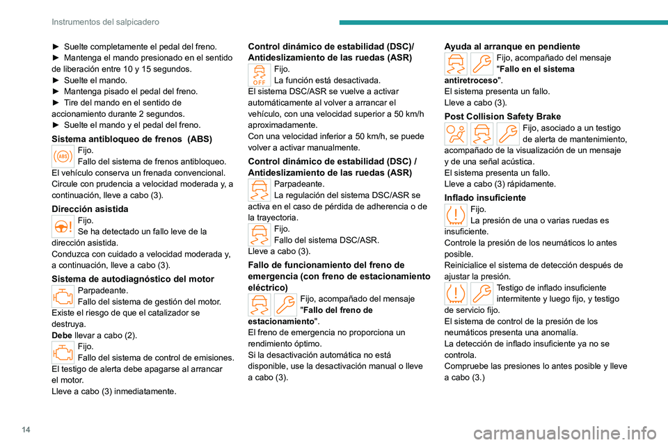 PEUGEOT 408 2023  Manual del propietario (in Spanish) 14
Instrumentos del salpicadero
► Suelte completamente el pedal del freno.
►  Mantenga el mando presionado en el sentido 
de liberación entre 10 y 15
  segundos.
►
 
Suelte el mando.
►

 
Man
