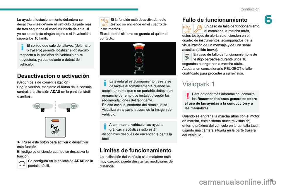 PEUGEOT 408 2023  Manual del propietario (in Spanish) 149
Conducción
6La ayuda al estacionamiento delantera se 
desactiva si se detiene el vehículo durante más 
de tres segundos al conducir hacia delante, si 
ya no se detecta ningún objeto o si la ve