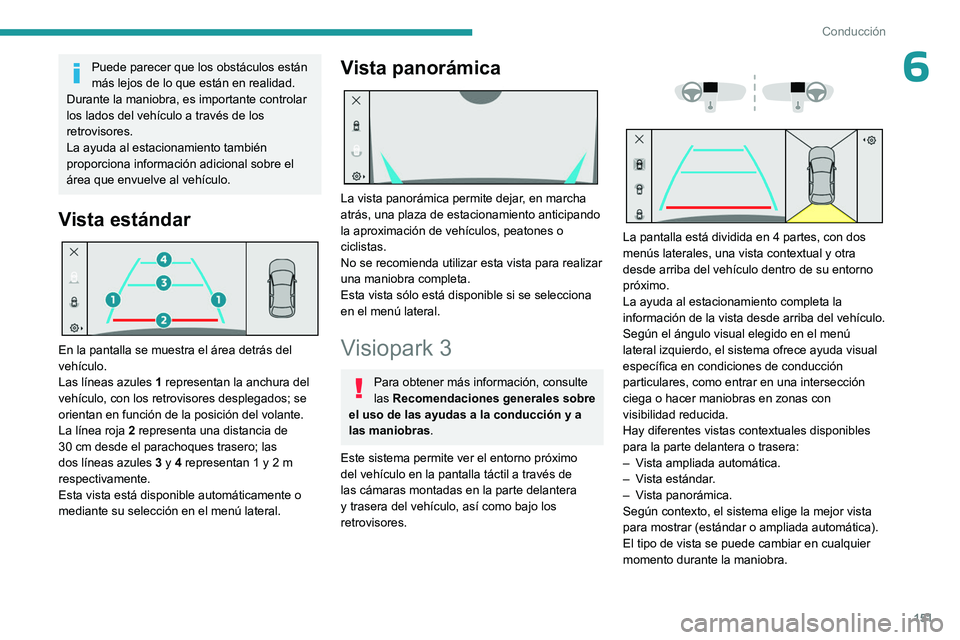 PEUGEOT 408 2023  Manual del propietario (in Spanish) 151
Conducción
6Puede parecer que los obstáculos están 
más lejos de lo que están en realidad.
Durante la maniobra, es importante controlar 
los lados del vehículo a través de los 
retrovisores