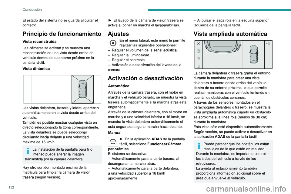 PEUGEOT 408 2023  Manual del propietario (in Spanish) 152
Conducción
El estado del sistema no se guarda al quitar el 
contacto.
Principio de funcionamiento
Vista reconstruida
Las cámaras se activan y se muestra una 
reconstrucción de una vista desde a