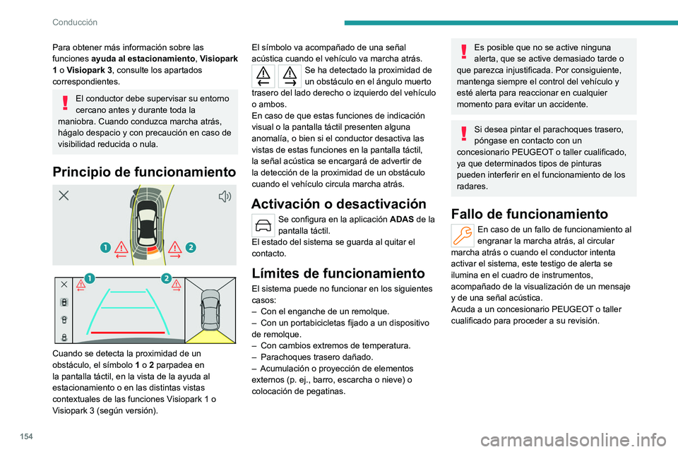 PEUGEOT 408 2023  Manual del propietario (in Spanish) 154
Conducción
Para obtener más información sobre las 
funciones ayuda al estacionamiento,  Visiopark 
1 o Visiopark 3, consulte los apartados 
correspondientes.
El conductor debe supervisar su ent