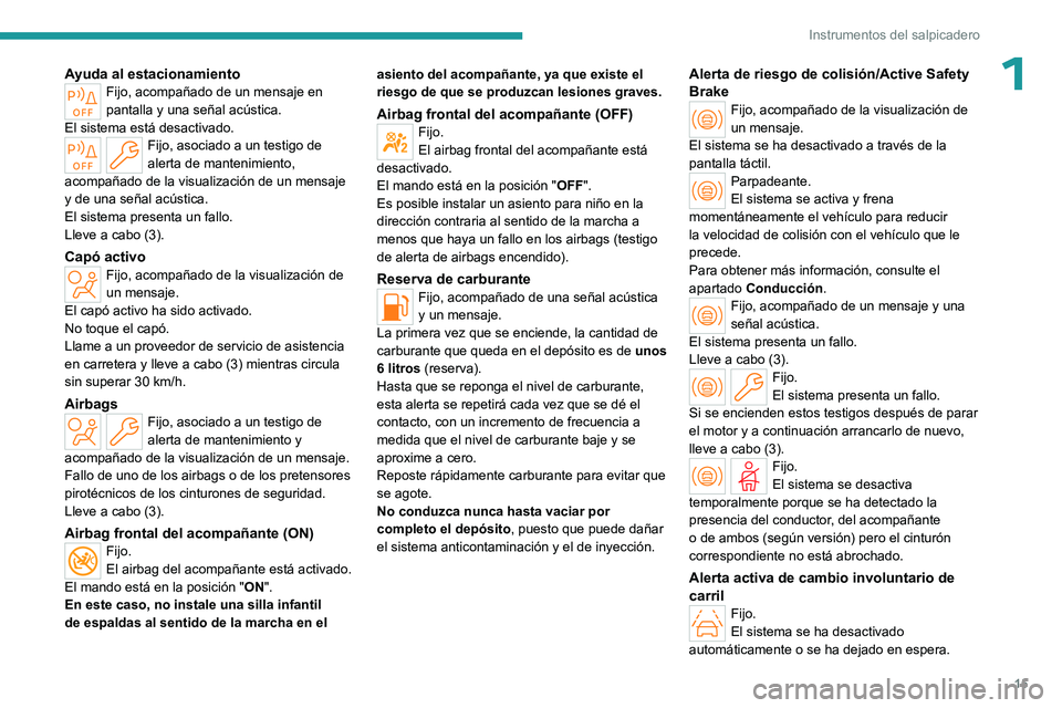 PEUGEOT 408 2023  Manual del propietario (in Spanish) 15
Instrumentos del salpicadero
1Ayuda al estacionamientoFijo, acompañado de un mensaje en 
pantalla y una señal acústica.
El sistema está desactivado.
Fijo, asociado a un testigo de 
alerta de ma