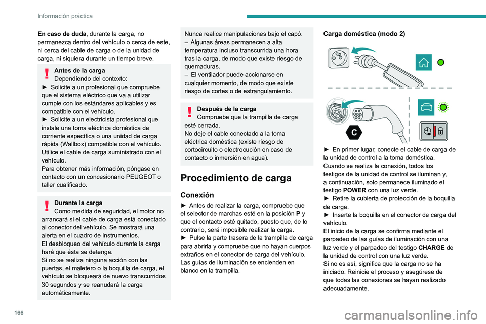 PEUGEOT 408 2023  Manual del propietario (in Spanish) 166
Información práctica
En caso de duda, durante la carga, no 
permanezca dentro del vehículo o cerca de este, 
ni cerca del cable de carga o de la unidad de 
carga, ni siquiera durante un tiempo 